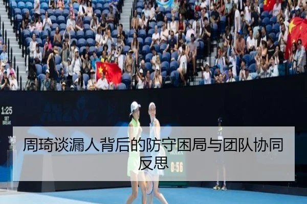 周琦谈漏人背后的防守困局与团队协同反思